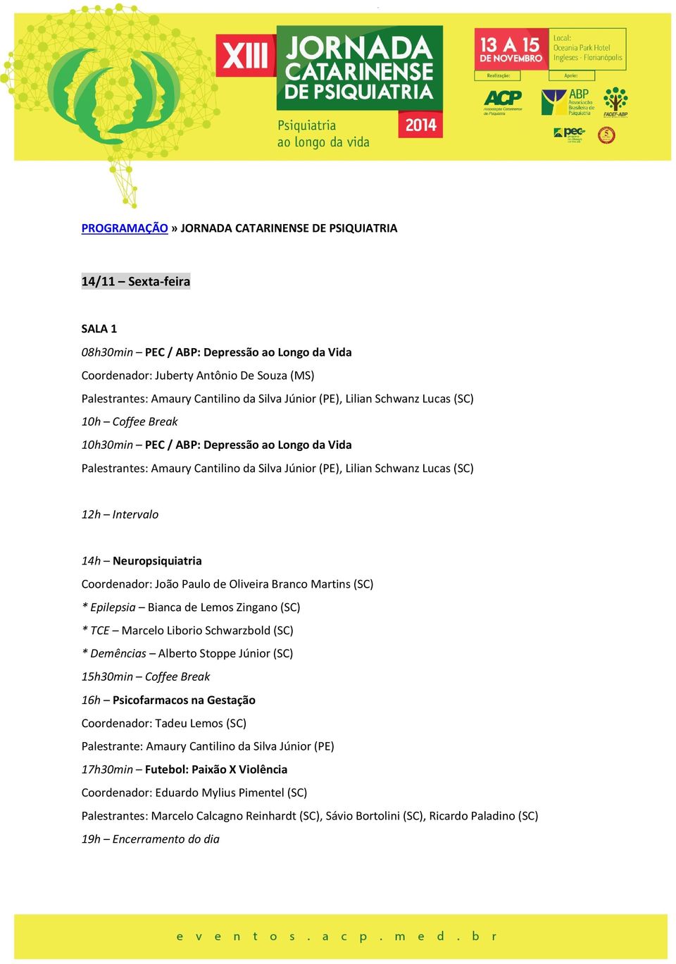 Coordenador: João Paulo de Oliveira Branco Martins (SC) * Epilepsia Bianca de Lemos Zingano (SC) * TCE Marcelo Liborio Schwarzbold (SC) * Demências Alberto Stoppe Júnior (SC) 16h Psicofarmacos na