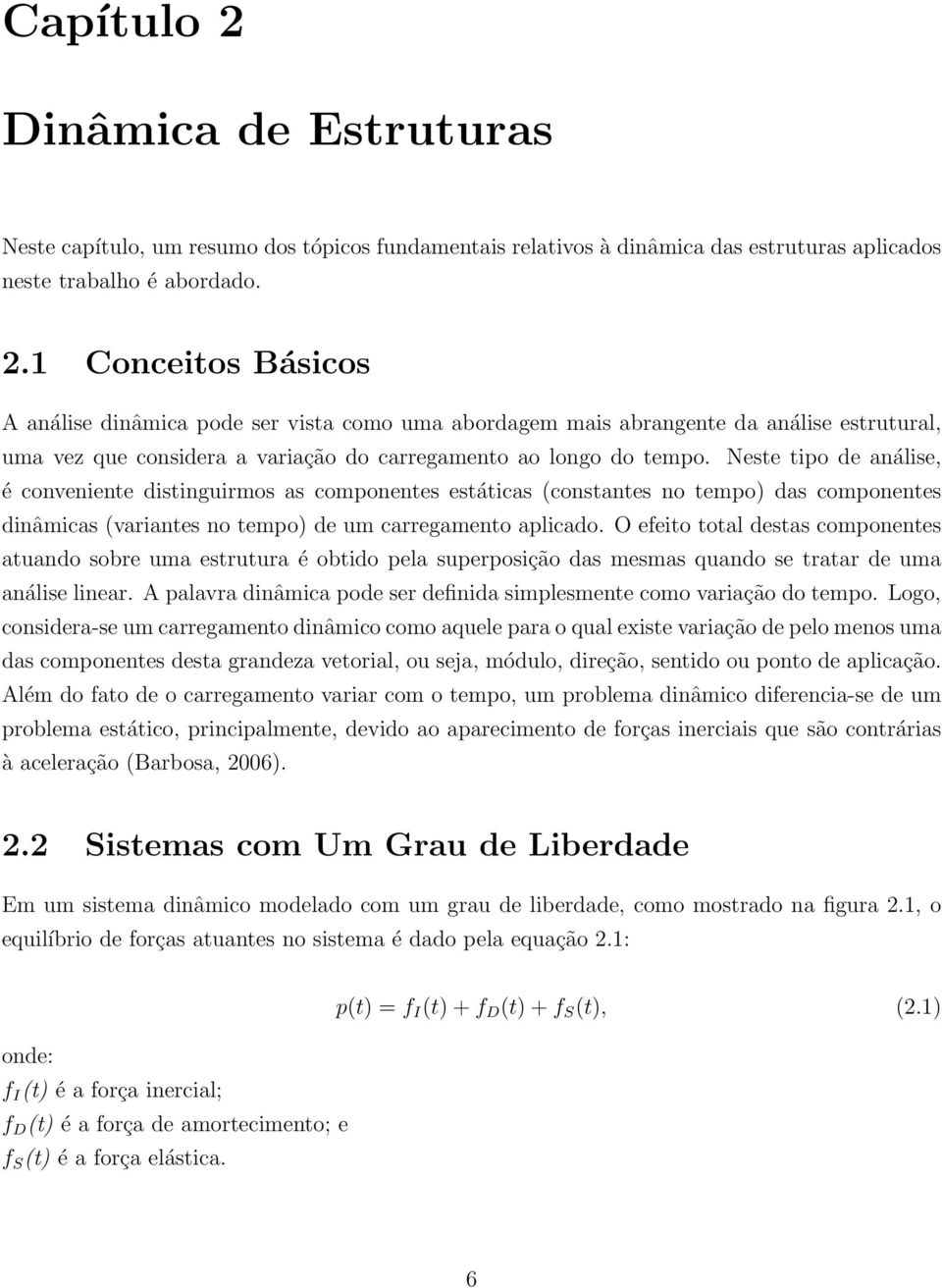 O efeito total destas componentes atuando sobre uma estrutura é obtido pela superposição das mesmas quando se tratar de uma análise linear.