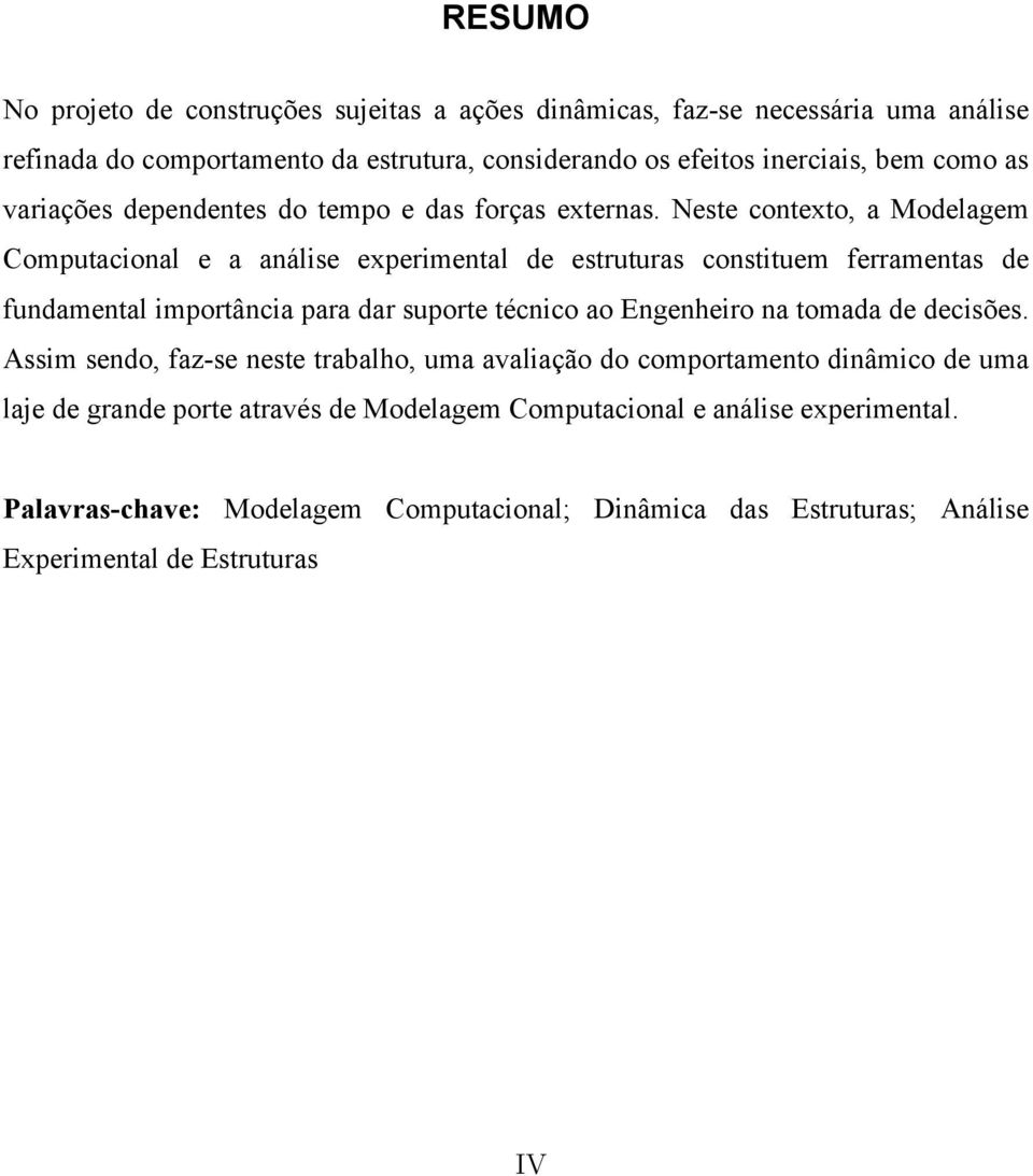 Neste contexto, a Modelagem Computacional e a análise experimental de estruturas constituem ferramentas de fundamental importância para dar suporte técnico ao Engenheiro na