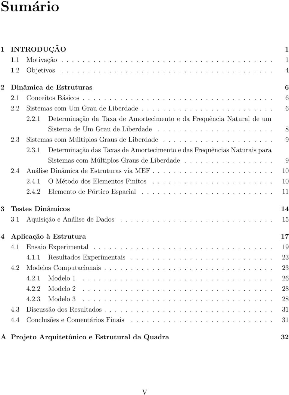 3 Sistemas com Múltiplos Graus de Liberdade..................... 9 2.3.1 Determinação das Taxas de Amortecimento e das Frequências Naturais para Sistemas com Múltiplos Graus de Liberdade................. 9 2.4 Análise Dinâmica de Estruturas via MEF.