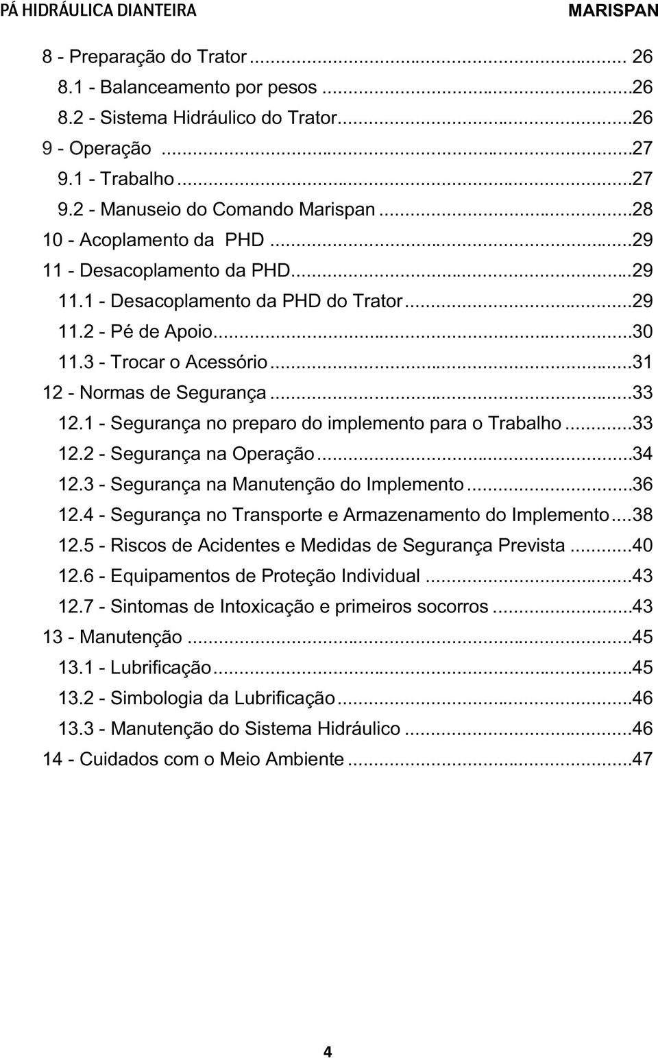 .. 33 12.1 - Segurança no preparo do implemento para o Trabalho... 33 12.2 - Segurança na Operação... 34 12.3 - Segurança na Manutenção do Implemento... 36 12.