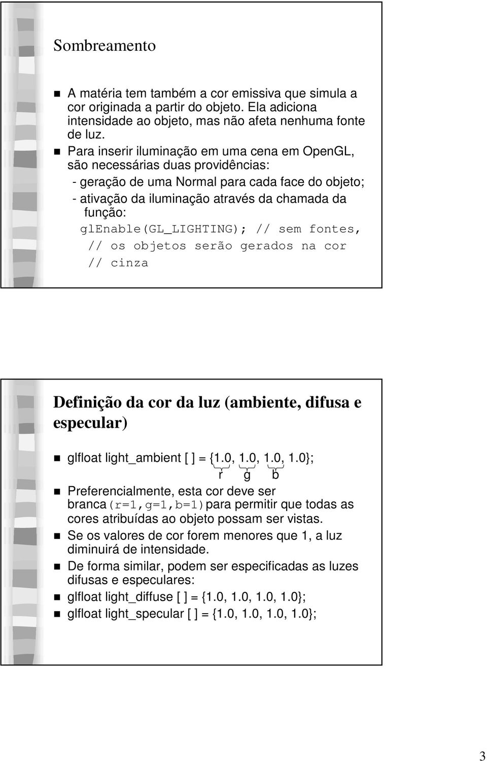 glenable(gl_lighting); // sem fontes, // os objetos serão gerados na cor // cinza Definição da cor da luz (ambiente, difusa e especular) glfloat light_ambient [ ] = {1.0, 1.