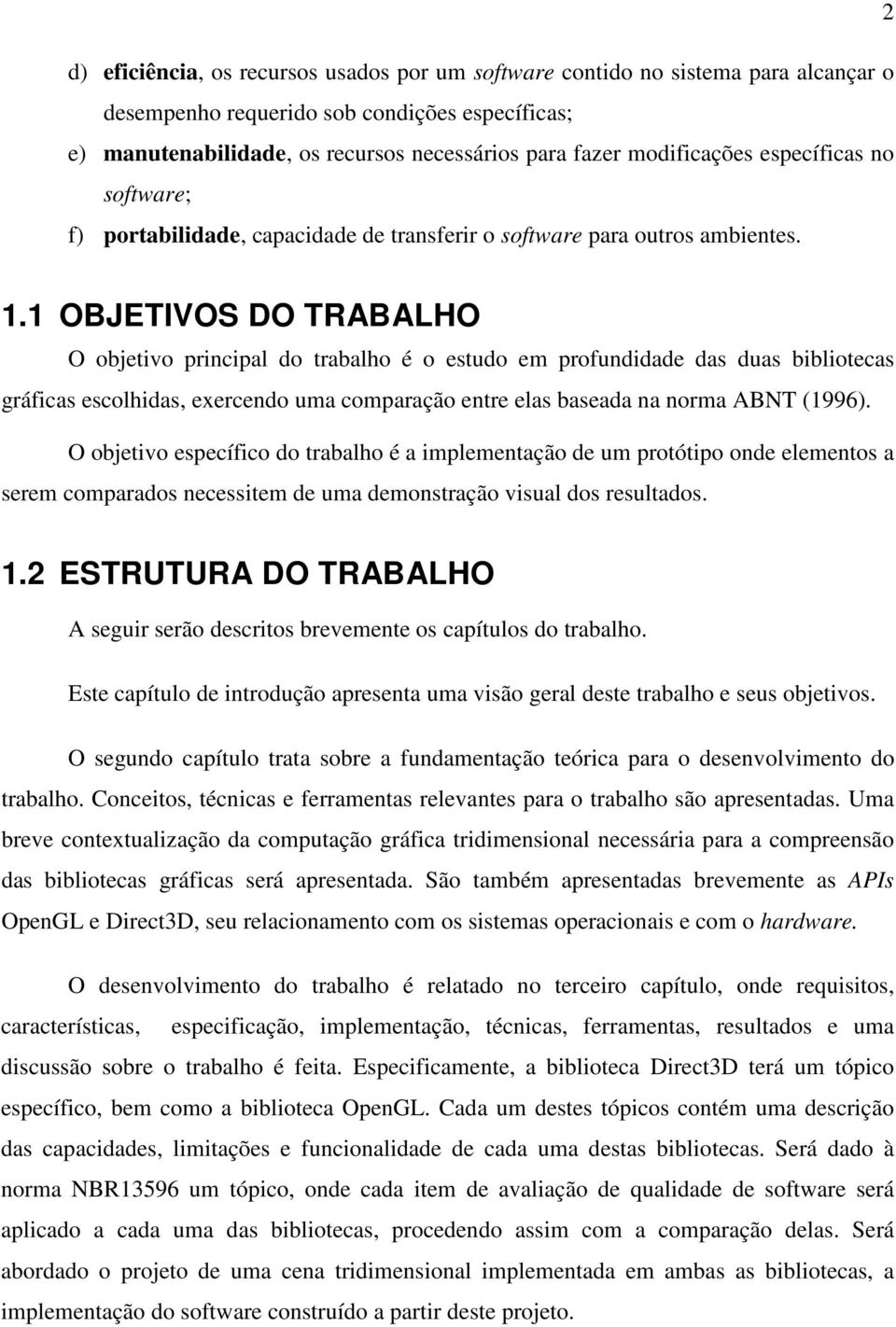 1 OBJETIVOS DO TRABALHO O objetivo principal do trabalho é o estudo em profundidade das duas bibliotecas gráficas escolhidas, exercendo uma comparação entre elas baseada na norma ABNT (1996).