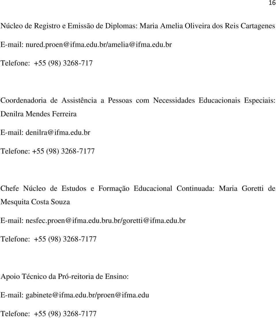 br Telefone: +55 (98) 3268-717 Coordenadoria de Assistência a Pessoas com Necessidades Educacionais Especiais: Denilra Mendes Ferreira E-mail: denilra@ifma.
