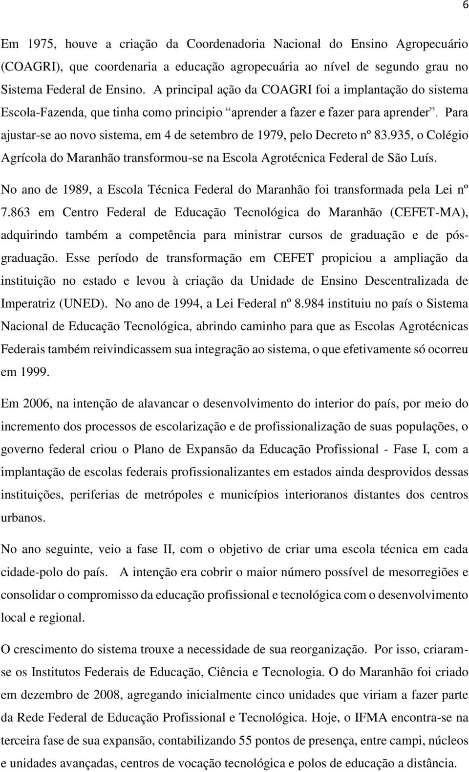 Para ajustar-se ao novo sistema, em 4 de setembro de 1979, pelo Decreto nº 83.935, o Colégio Agrícola do Maranhão transformou-se na Escola Agrotécnica Federal de São Luís.