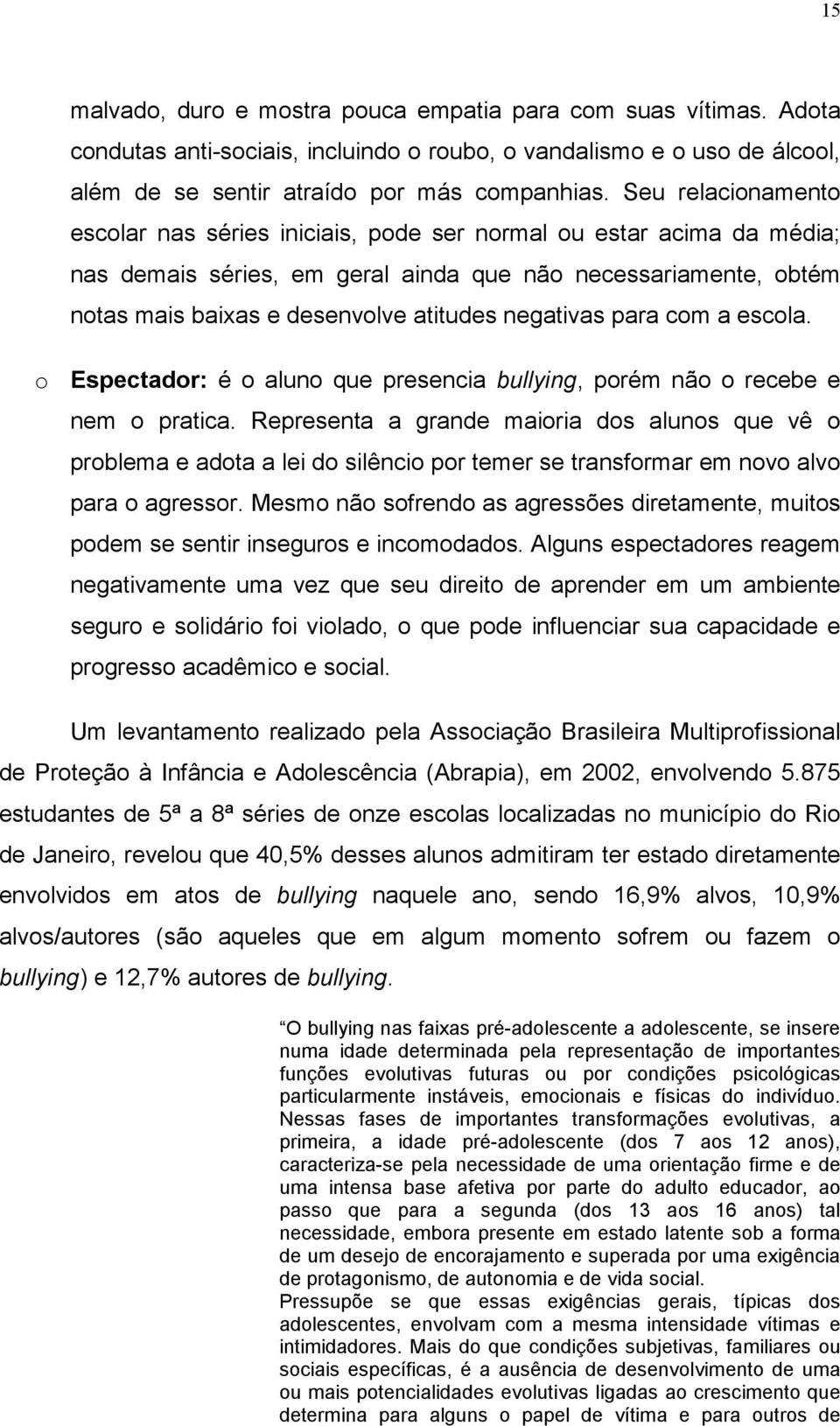 negativas para com a escola. o Espectador: é o aluno que presencia bullying, porém não o recebe e nem o pratica.