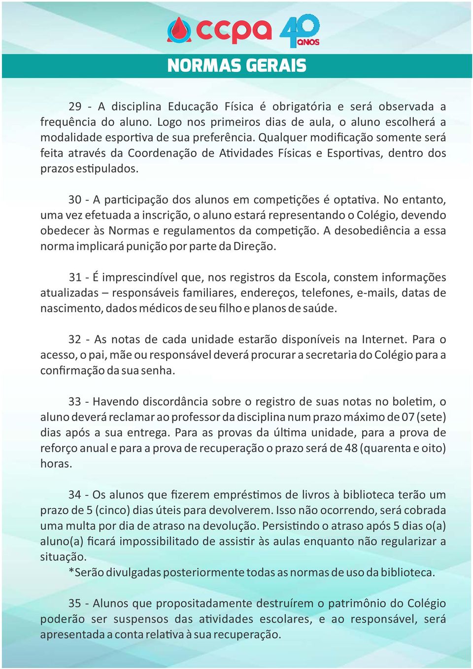 No entanto, uma vez efetuada a inscrição, o aluno estará representando o Colégio, devendo obedecer às Normas e regulamentos da compe ção.