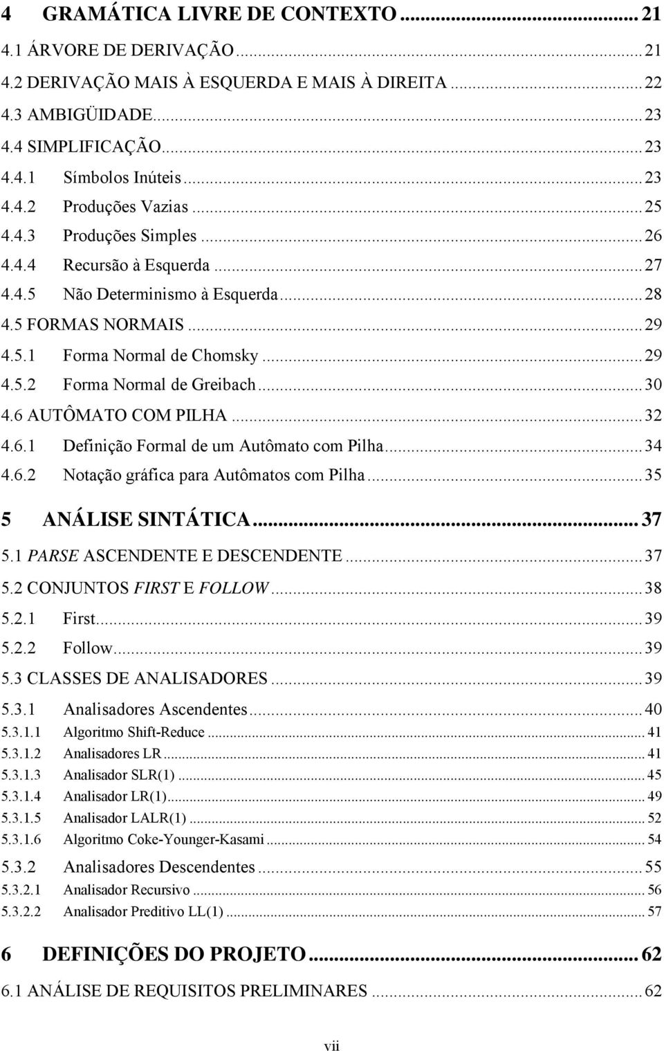 6 AUTÔMATO COM PILHA...32 4.6.1 Definição Formal de um Autômato com Pilha...34 4.6.2 Notação gráfica para Autômatos com Pilha...35 5 ANÁLISE SINTÁTICA... 37 5.1 PARSE ASCENDENTE E DESCENDENTE...37 5.2 CONJUNTOS FIRST E FOLLOW.