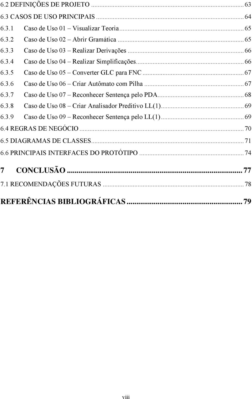 ..68 6.3.8 Caso de Uso 08 Criar Analisador Preditivo LL(1)...69 6.3.9 Caso de Uso 09 Reconhecer Sentença pelo LL(1)...69 6.4 REGRAS DE NEGÓCIO...70 6.5 DIAGRAMAS DE CLASSES.