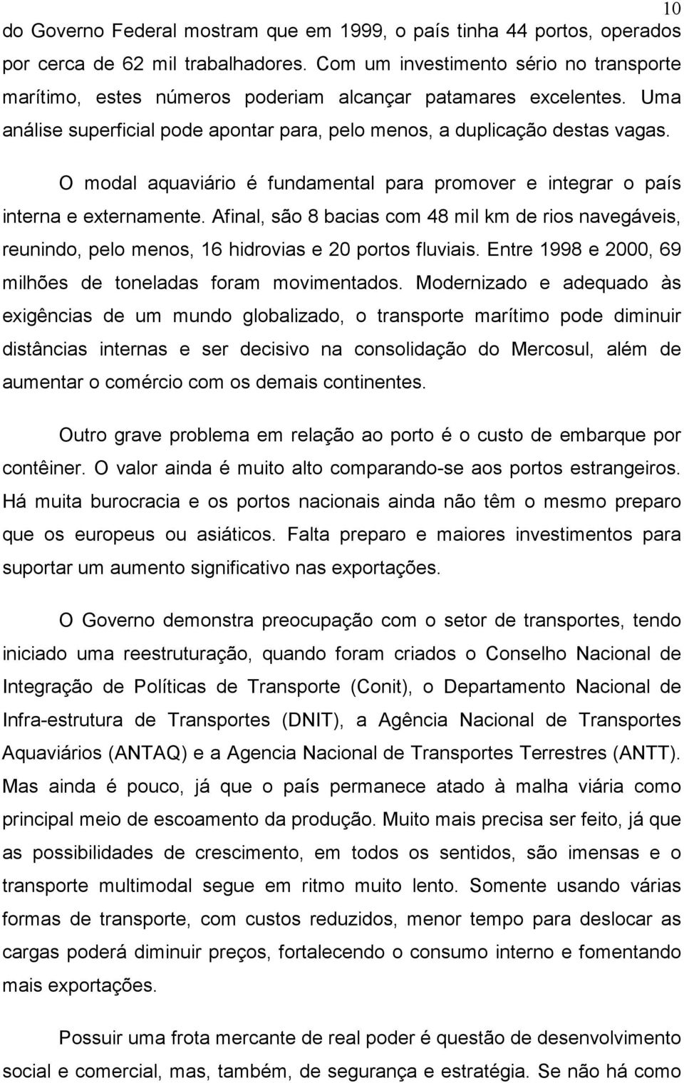 O modal aquaviário é fundamental para promover e integrar o país interna e externamente. Afinal, são 8 bacias com 48 mil km de rios navegáveis, reunindo, pelo menos, 16 hidrovias e 20 portos fluviais.