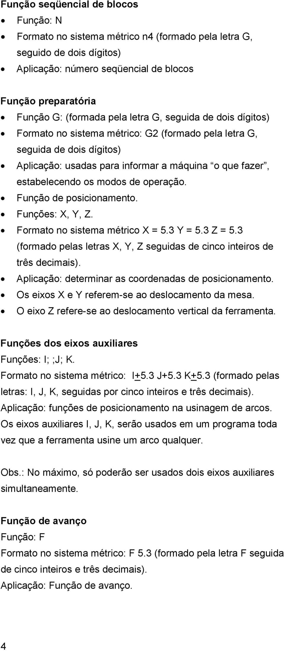 operação. Função de posicionamento. Funções: X, Y, Z. Formato no sistema métrico X = 5.3 Y = 5.3 Z = 5.3 (formado pelas letras X, Y, Z seguidas de cinco inteiros de três decimais).