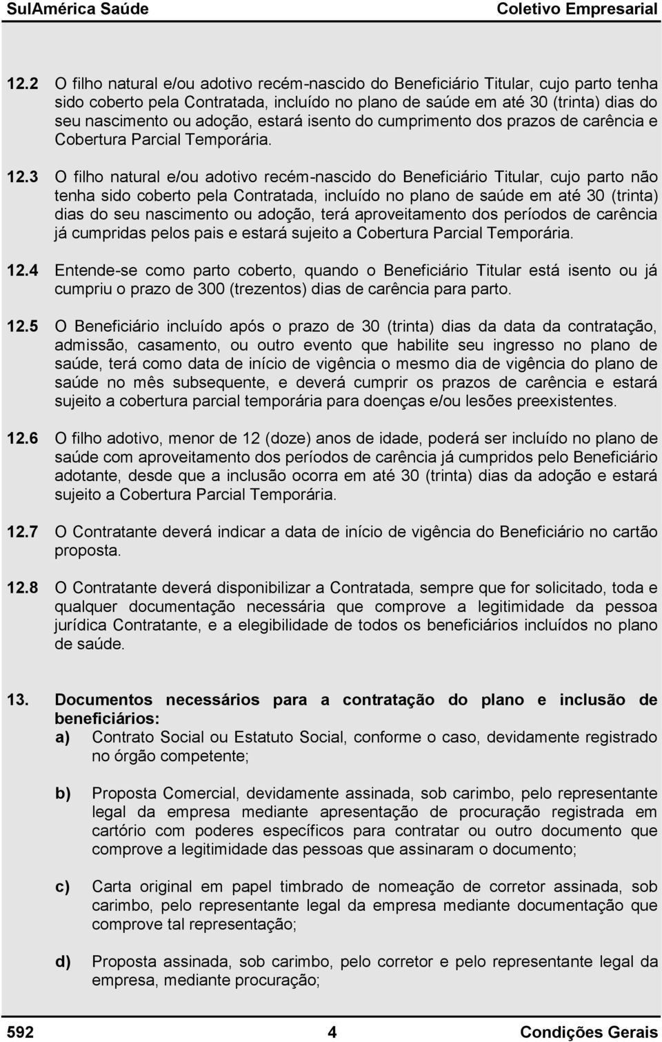 3 O filho natural e/ou adotivo recém-nascido do Beneficiário Titular, cujo parto não tenha sido coberto pela Contratada, incluído no plano de saúde em até 30 (trinta) dias do seu nascimento ou