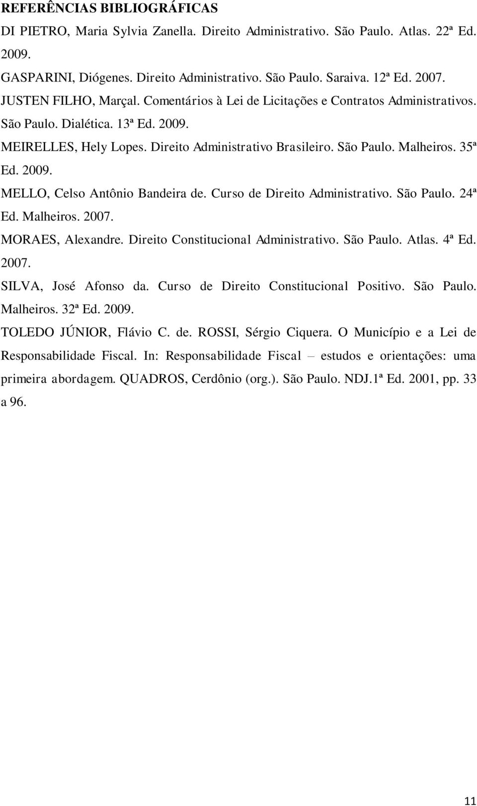 35ª Ed. 2009. MELLO, Celso Antônio Bandeira de. Curso de Direito Administrativo. São Paulo. 24ª Ed. Malheiros. 2007. MORAES, Alexandre. Direito Constitucional Administrativo. São Paulo. Atlas. 4ª Ed.