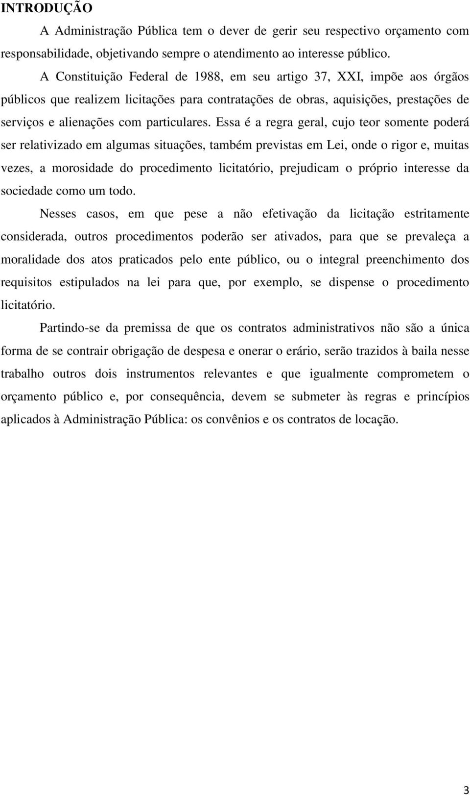 Essa é a regra geral, cujo teor somente poderá ser relativizado em algumas situações, também previstas em Lei, onde o rigor e, muitas vezes, a morosidade do procedimento licitatório, prejudicam o