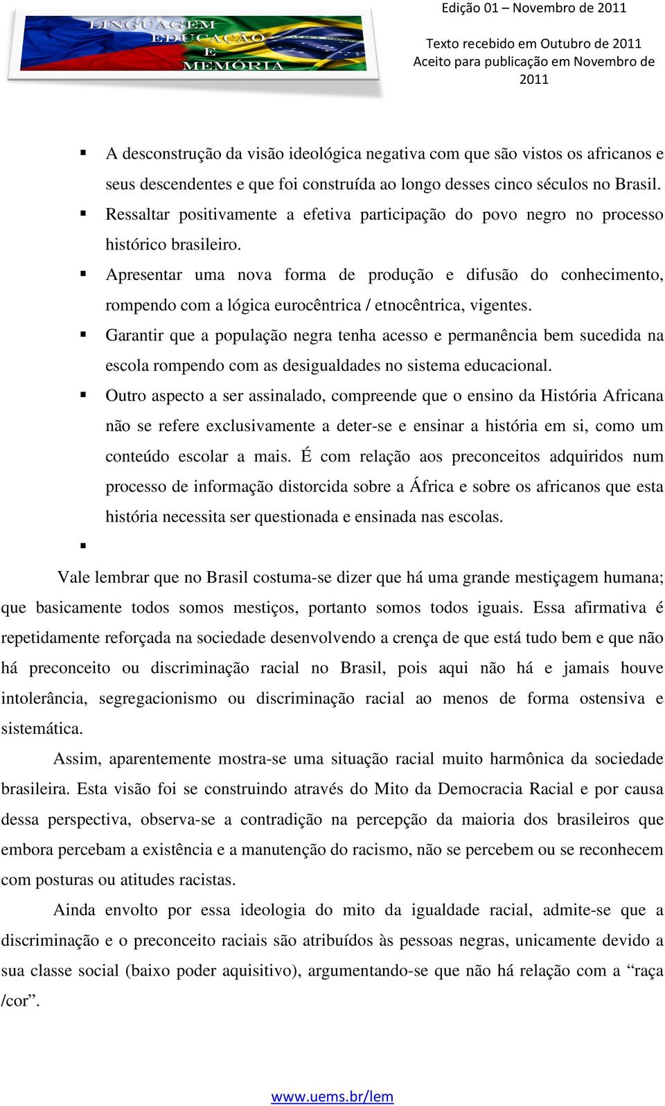 Apresentar uma nova forma de produção e difusão do conhecimento, rompendo com a lógica eurocêntrica / etnocêntrica, vigentes.