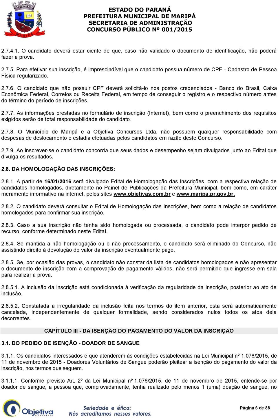 O candidato que não possuir CPF deverá solicitá-lo nos postos credenciados - Banco do Brasil, Caixa Econômica Federal, Correios ou Receita Federal, em tempo de conseguir o registro e o respectivo