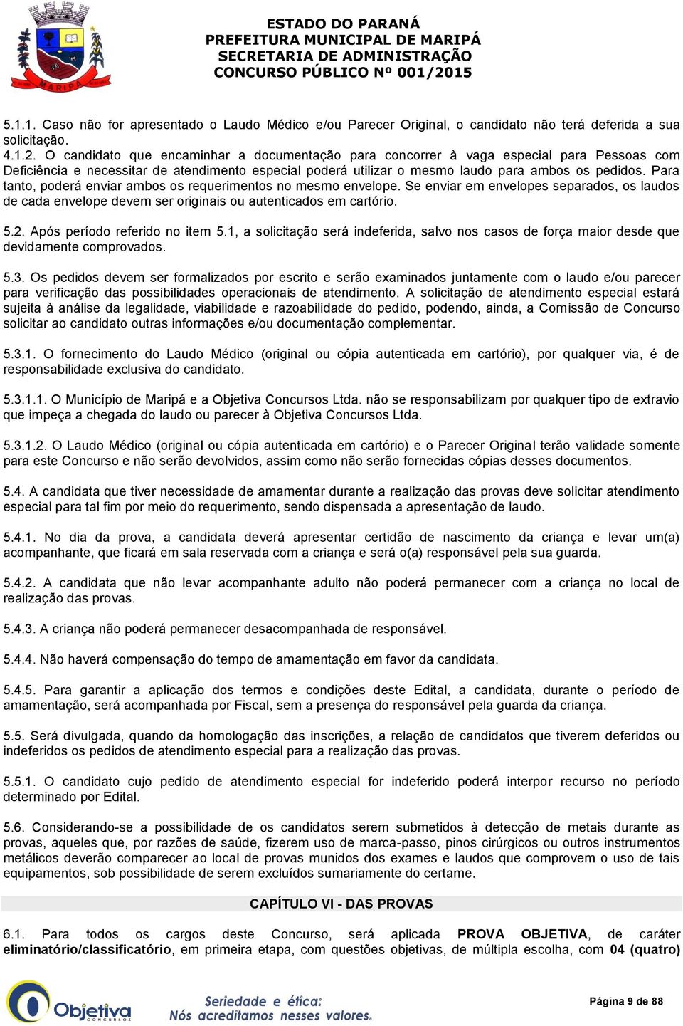 Para tanto, poderá enviar ambos os requerimentos no mesmo envelope. Se enviar em envelopes separados, os laudos de cada envelope devem ser originais ou autenticados em cartório. 5.2.