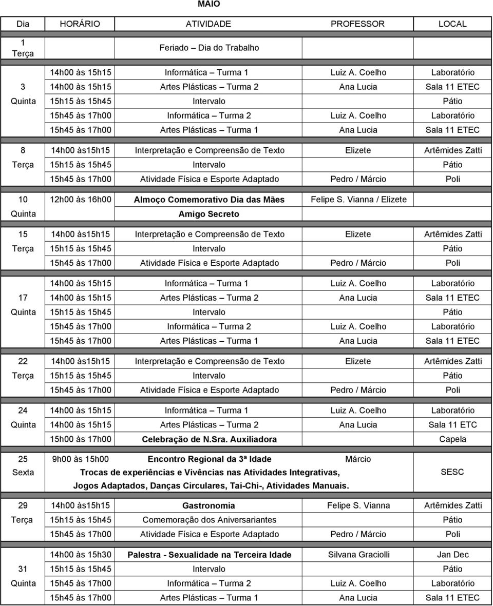 Vianna / Elizete Amigo Secreto 15 14h00 às15h15 Interpretação e Compreensão de Texto Elizete Artêmides Zatti 17 14h00 às 15h15 Artes Plásticas Turma 2 Ana Lucia Sala 11 ETEC 22 14h00 às15h15