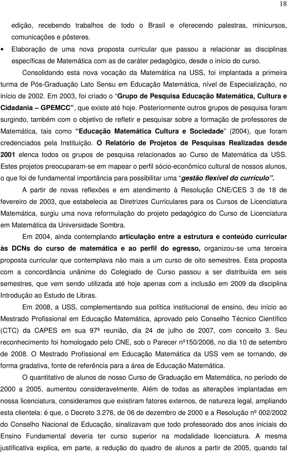 Consolidando esta nova vocação da Matemática na USS, foi implantada a primeira turma de Pós-Graduação Lato Sensu em Educação Matemática, nível de Especialização, no início de 2002.