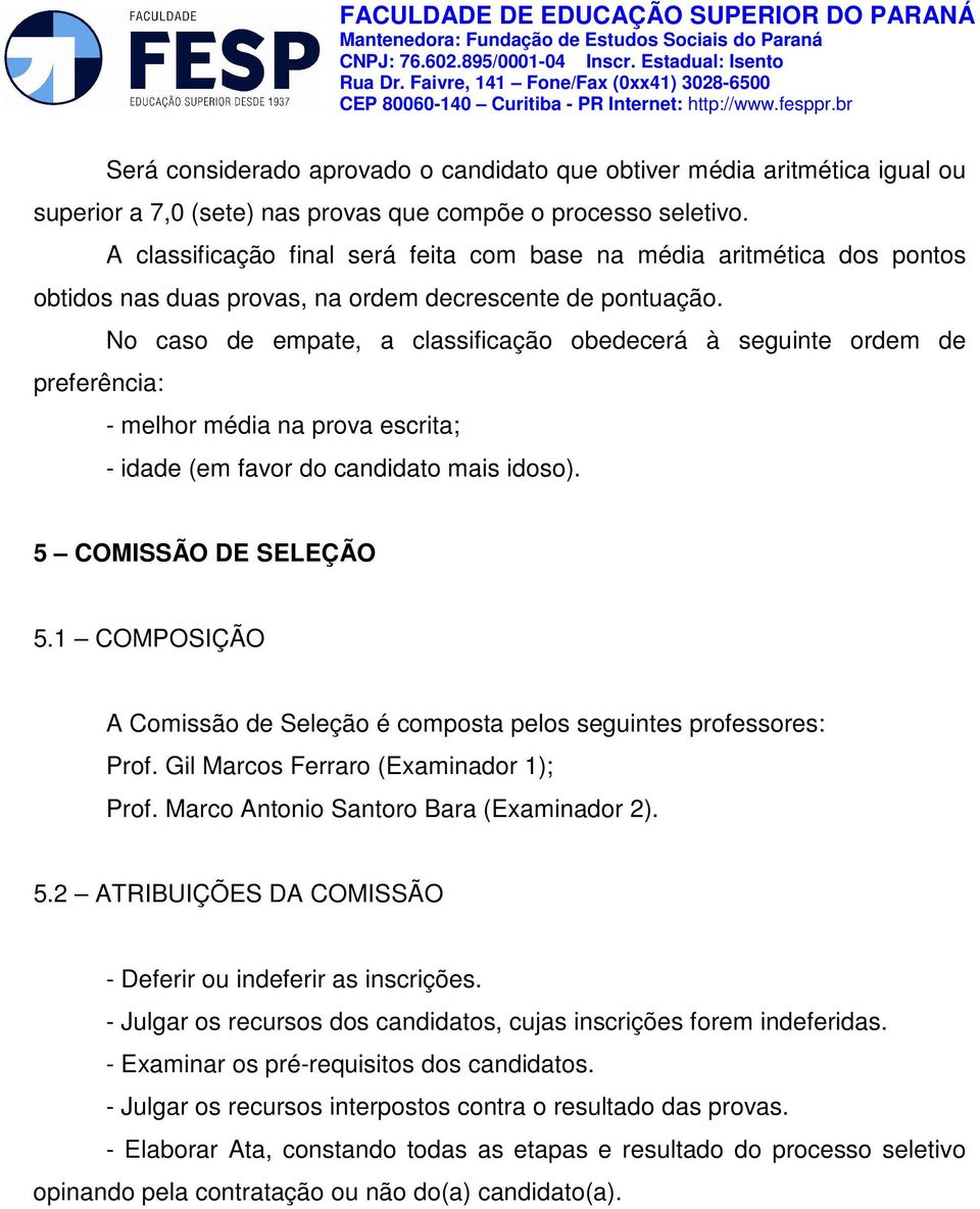 No caso de empate, a classificação obedecerá à seguinte ordem de preferência: - melhor média na prova escrita; - idade (em favor do candidato mais idoso). 5 COMISSÃO DE SELEÇÃO 5.