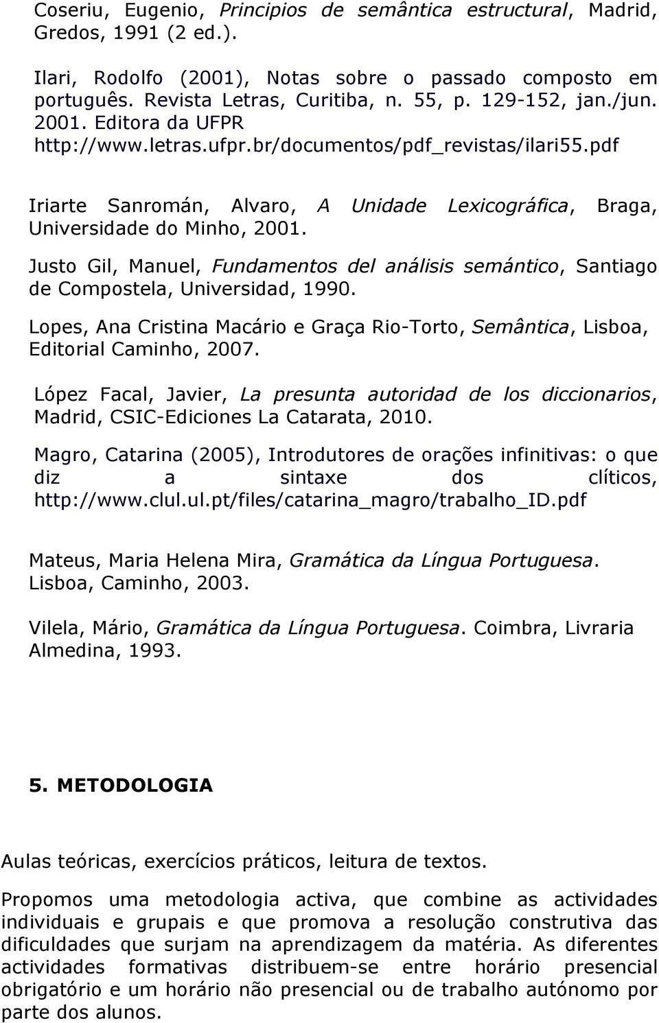 Justo Gil, Manuel, Fundamentos del análisis semántico, Santiago de Compostela, Universidad, 1990. Lopes, Ana Cristina Macário e Graça Rio-Torto, Semântica, Lisboa, Editorial Caminho, 2007.