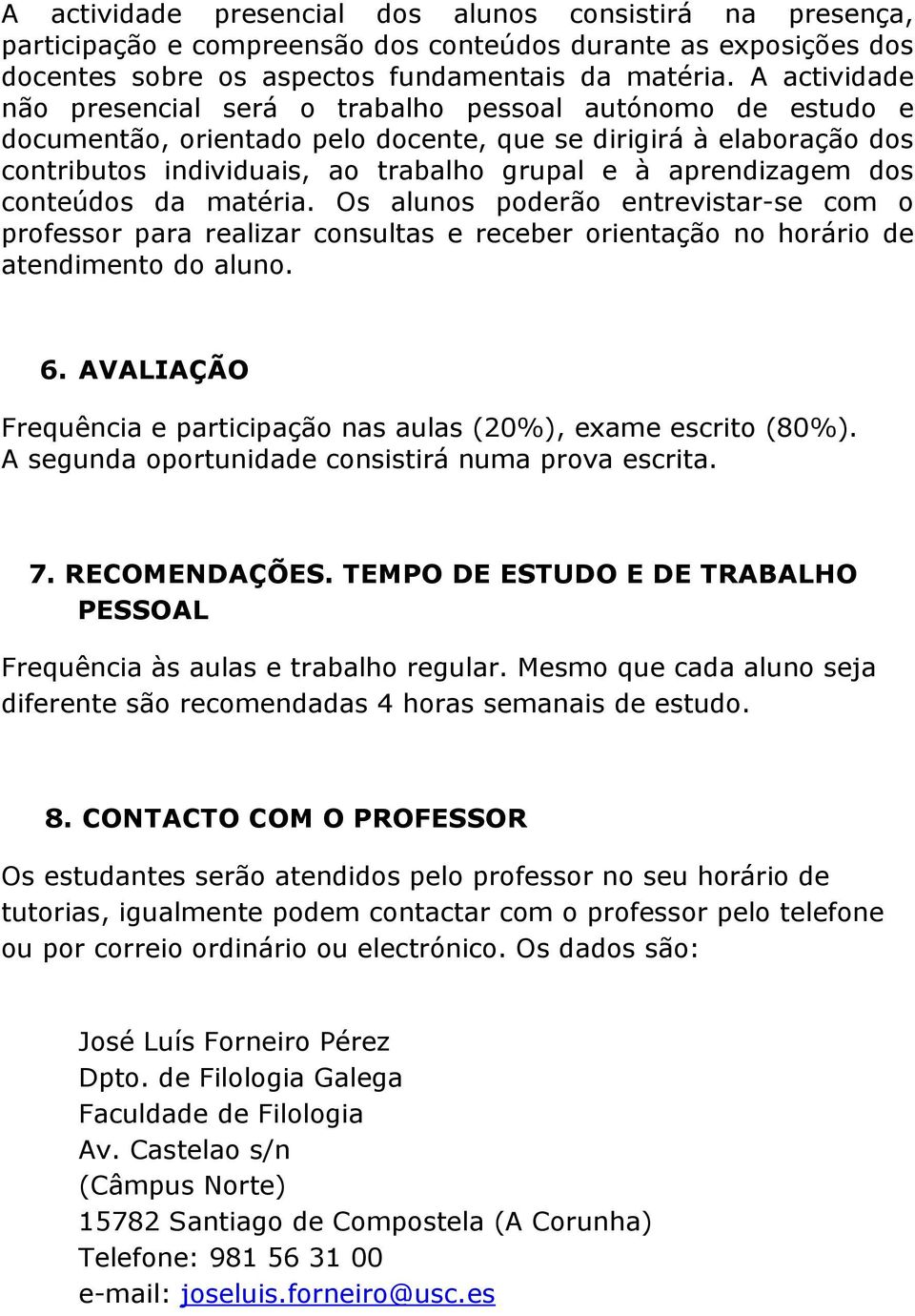 aprendizagem dos conteúdos da matéria. Os alunos poderão entrevistar-se com o professor para realizar consultas e receber orientação no horário de atendimento do aluno. 6.