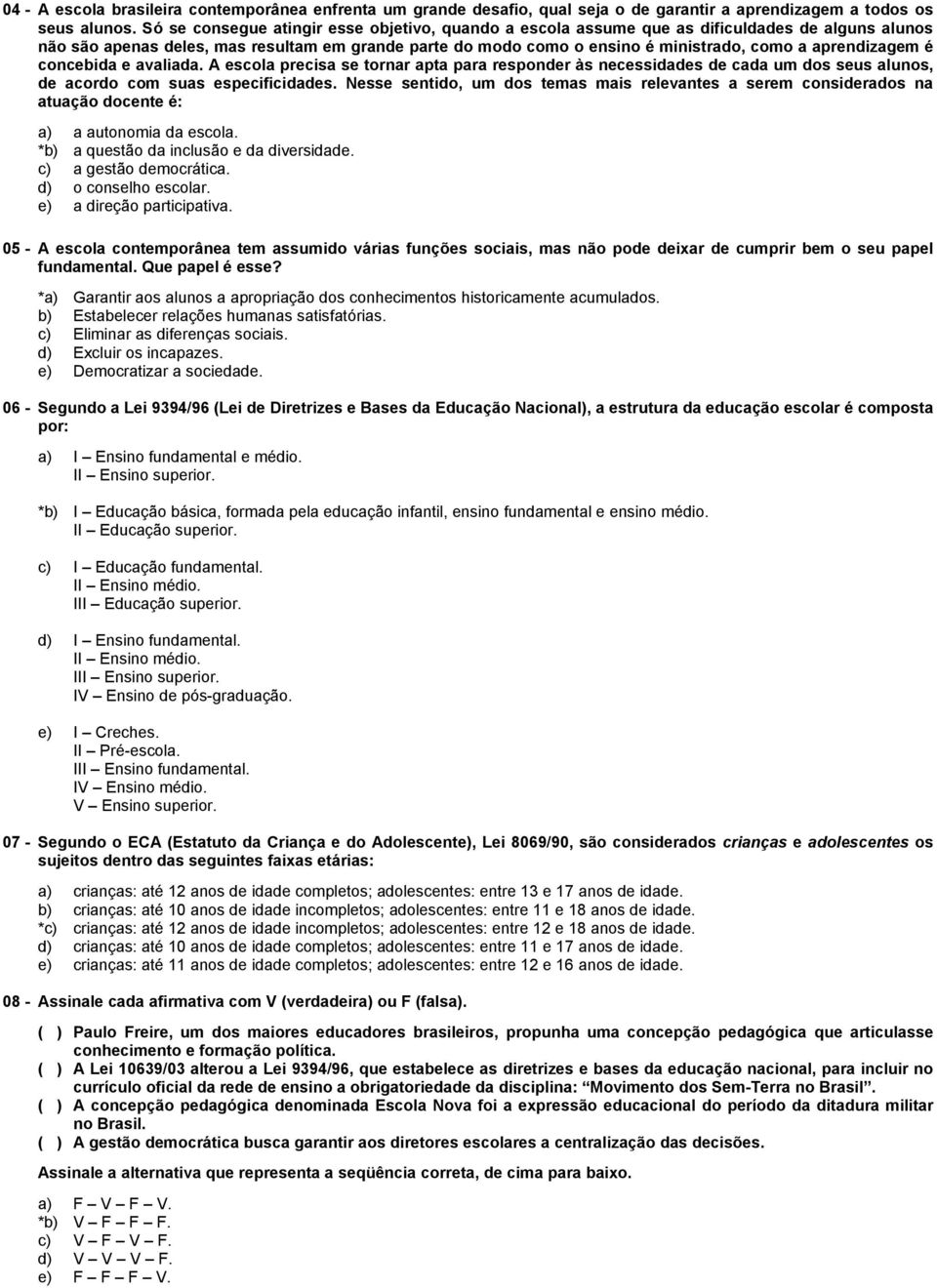 aprendizagem é concebida e avaliada. A escola precisa se tornar apta para responder às necessidades de cada um dos seus alunos, de acordo com suas especificidades.