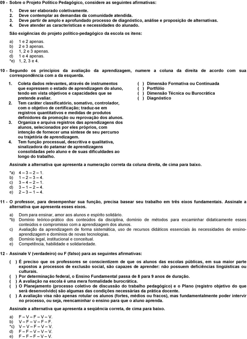 São exigências do projeto político-pedagógico da escola os itens: a) 1 e 2 apenas. b) 2 e 3 apenas. c) 1, 2 e 3 apenas. d) 1 e 4 apenas. *e) 1, 2, 3 e 4.