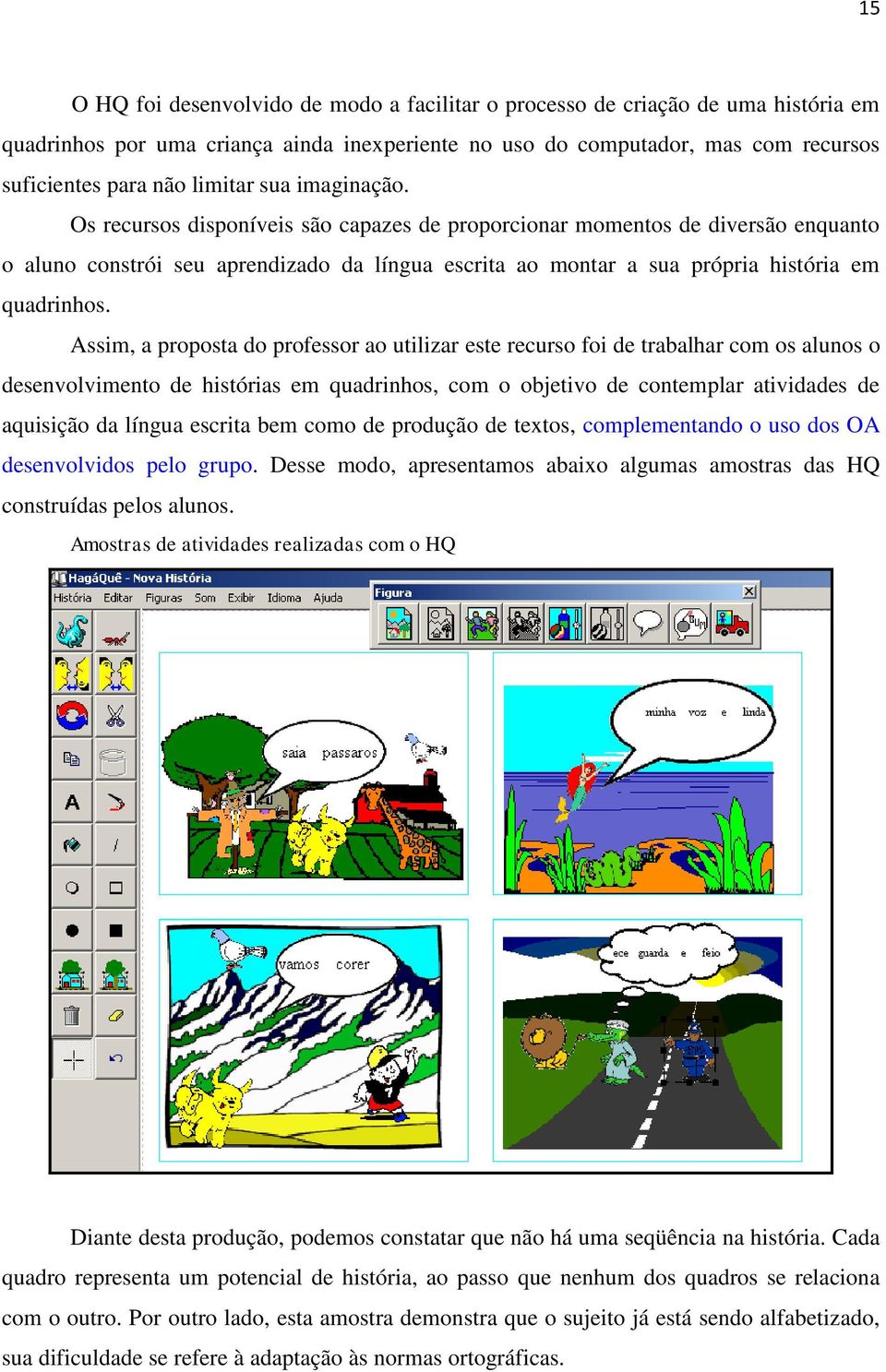 Assim, a proposta do professor ao utilizar este recurso foi de trabalhar com os alunos o desenvolvimento de histórias em quadrinhos, com o objetivo de contemplar atividades de aquisição da língua