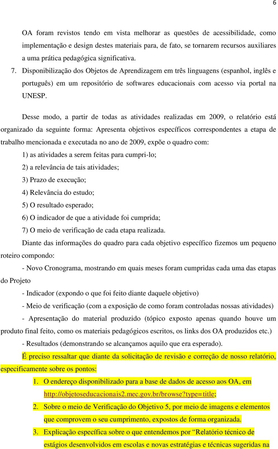 Desse modo, a partir de todas as atividades realizadas em 2009, o relatório está organizado da seguinte forma: Apresenta objetivos específicos correspondentes a etapa de trabalho mencionada e