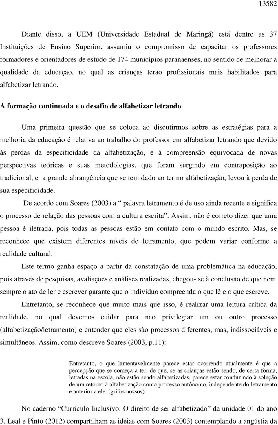 A formação continuada e o desafio de alfabetizar letrando Uma primeira questão que se coloca ao discutirmos sobre as estratégias para a melhoria da educação é relativa ao trabalho do professor em