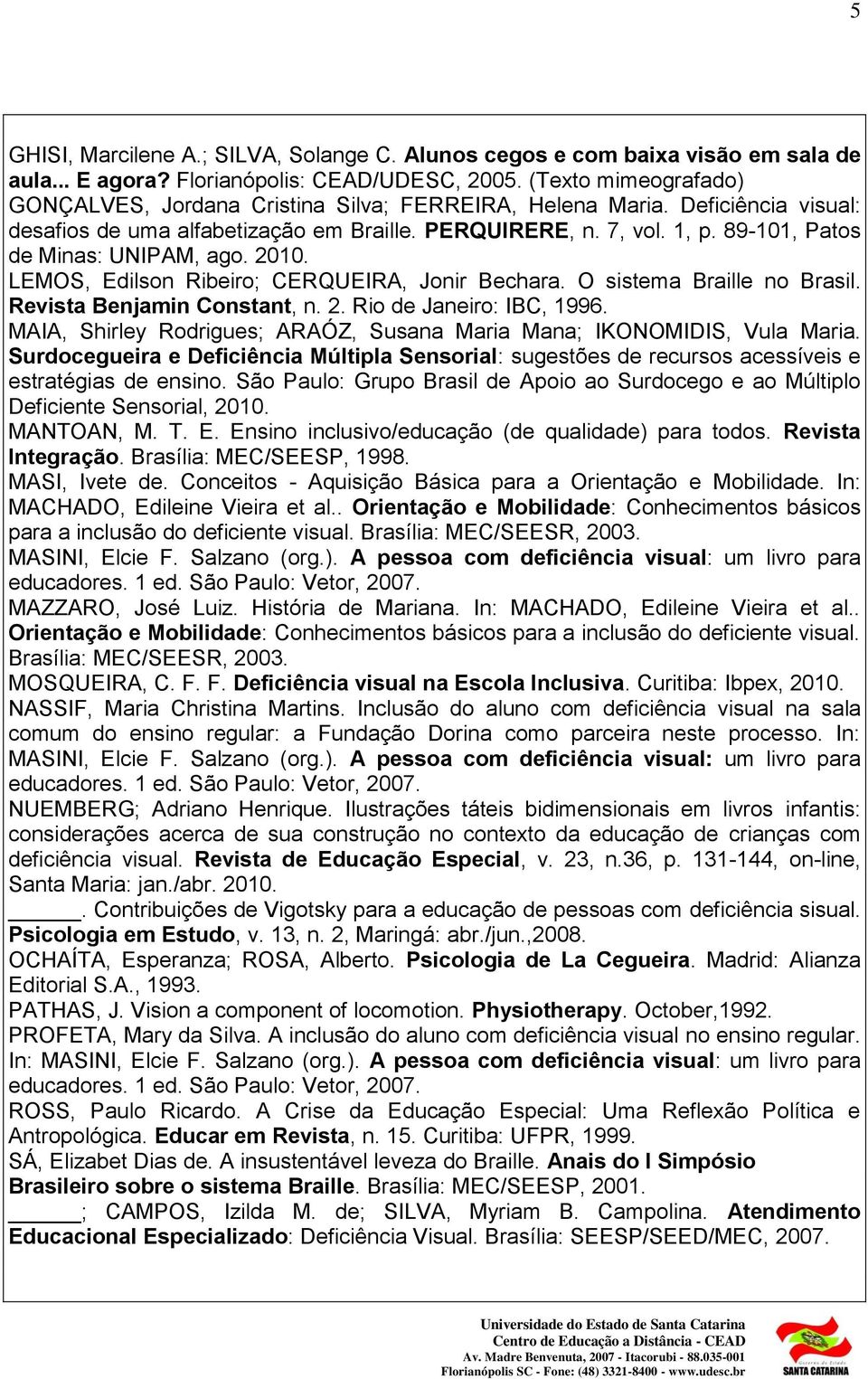 89-101, Patos de Minas: UNIPAM, ago. 2010. LEMOS, Edilson Ribeiro; CERQUEIRA, Jonir Bechara. O sistema Braille no Brasil. Revista Benjamin Constant, n. 2. Rio de Janeiro: IBC, 1996.