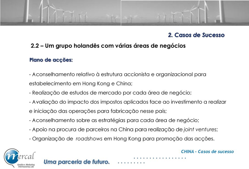 estudos de mercado por cada área de negócio; - Avaliação do impacto dos impostos aplicados face ao investimento a realizar e iniciação das operações