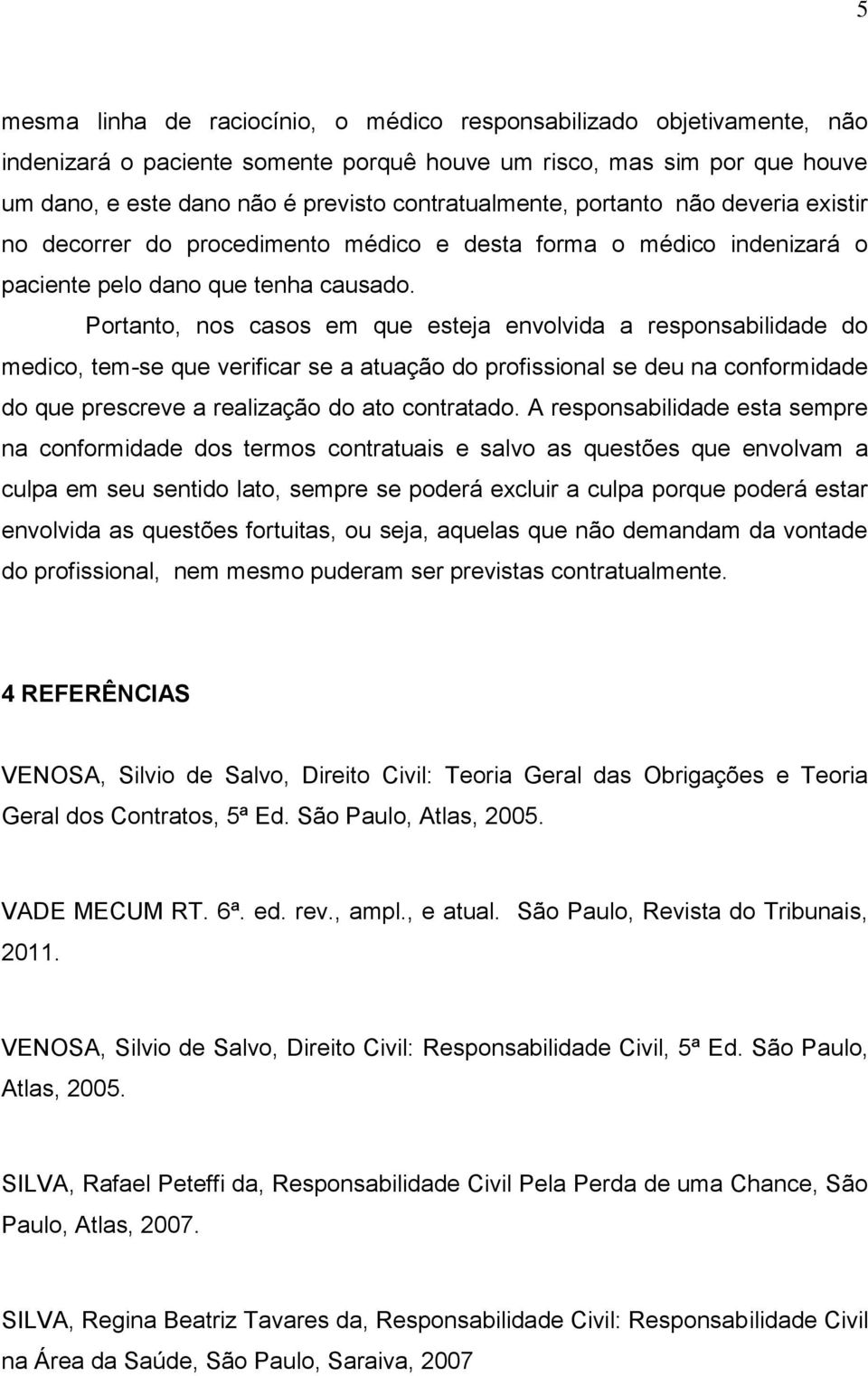 Portanto, nos casos em que esteja envolvida a responsabilidade do medico, tem-se que verificar se a atuação do profissional se deu na conformidade do que prescreve a realização do ato contratado.