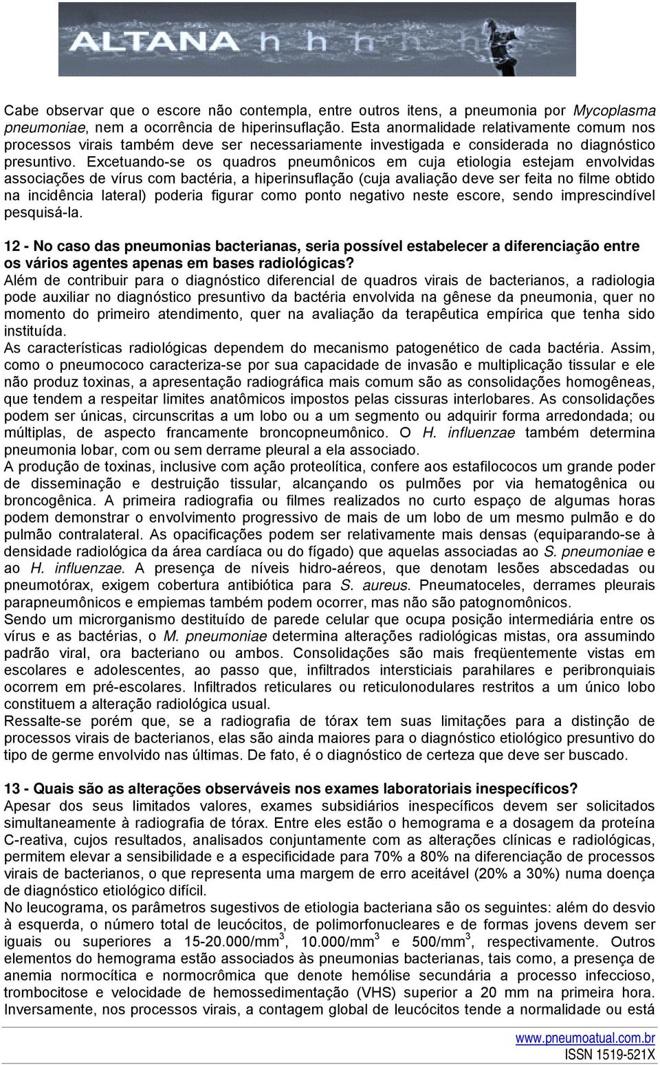 Excetuando-se os quadros pneumônicos em cuja etiologia estejam envolvidas associações de vírus com bactéria, a hiperinsuflação (cuja avaliação deve ser feita no filme obtido na incidência lateral)