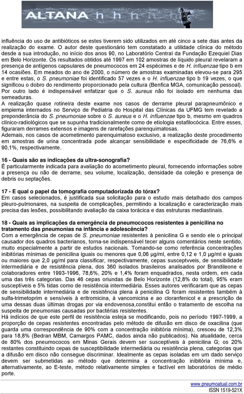 Os resultados obtidos até 1997 em 102 amostras de líquido pleural revelaram a presença de antígenos capsulares de pneumococos em 24 espécimes e de H. influenzae tipo b em 14 ocasiões.