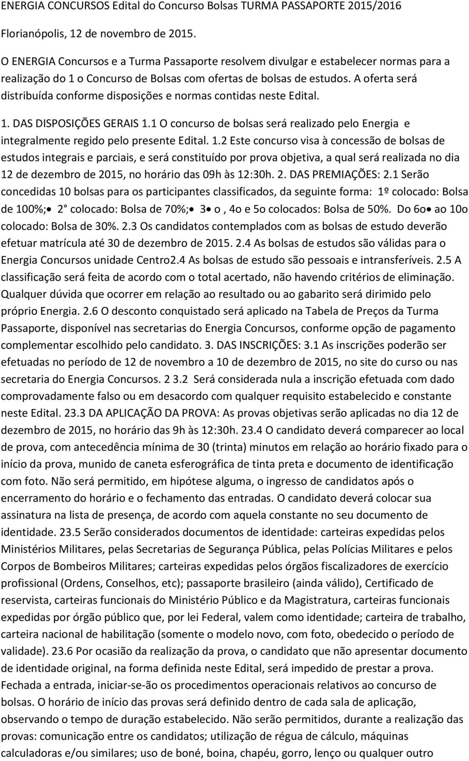 A oferta será distribuída conforme disposições e normas contidas neste Edital. 1. DAS DISPOSIÇÕES GERAIS 1.