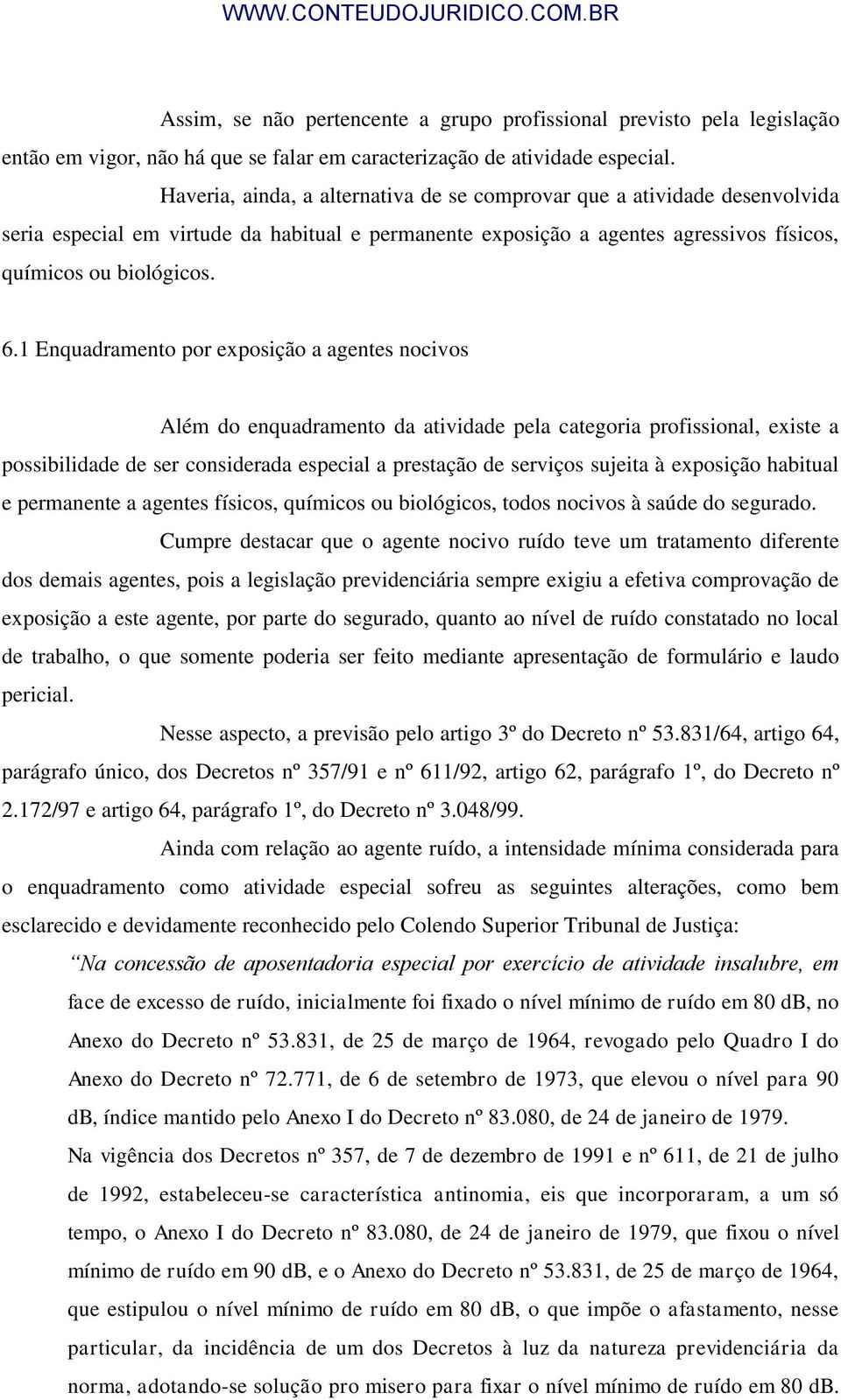 1 Enquadramento por exposição a agentes nocivos Além do enquadramento da atividade pela categoria profissional, existe a possibilidade de ser considerada especial a prestação de serviços sujeita à