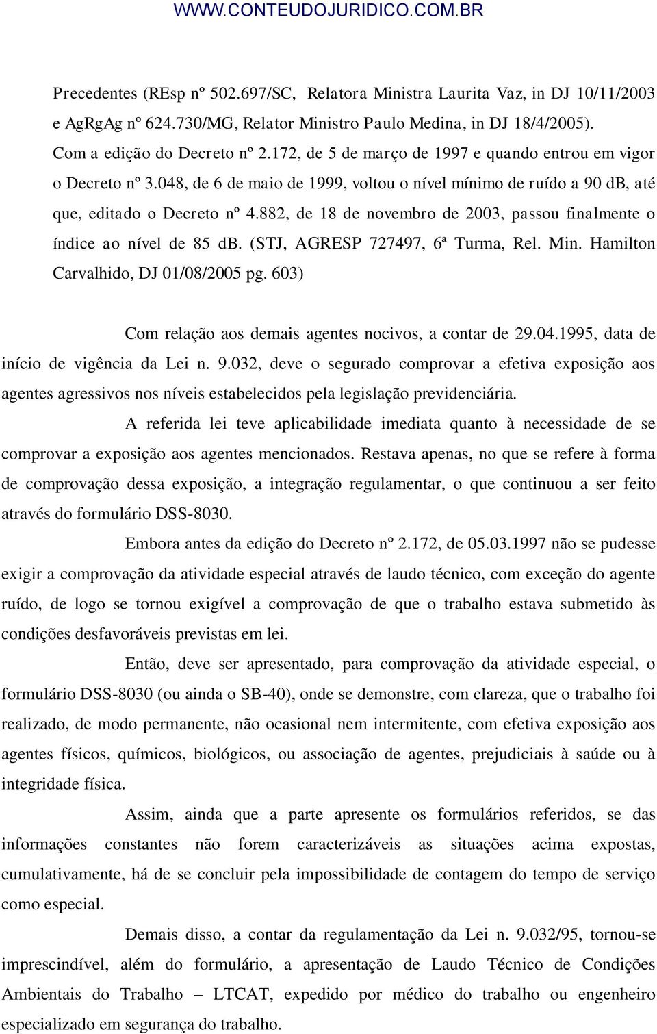 882, de 18 de novembro de 2003, passou finalmente o índice ao nível de 85 db. (STJ, AGRESP 727497, 6ª Turma, Rel. Min. Hamilton Carvalhido, DJ 01/08/2005 pg.