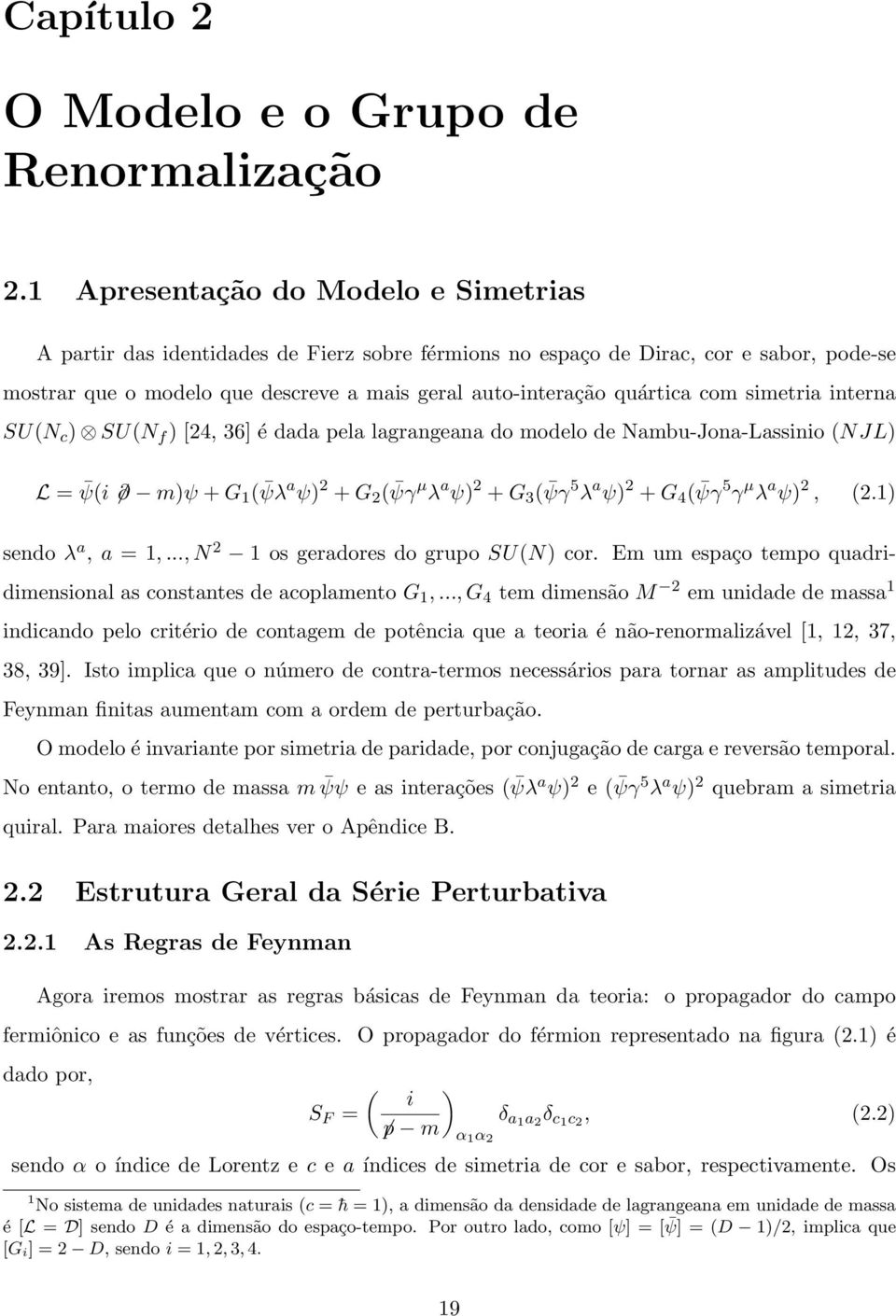 com simetria interna SU(N c ) SU(N f ) [24, 36] é dada pela lagrangeana do modelo de Nambu-Jona-Lassinio (NJL) L = ψ(i m)ψ + G 1 ( ψλ a ψ) 2 + G 2 ( ψγ µ λ a ψ) 2 + G 3 ( ψγ 5 λ a ψ) 2 + G 4 ( ψγ 5 γ