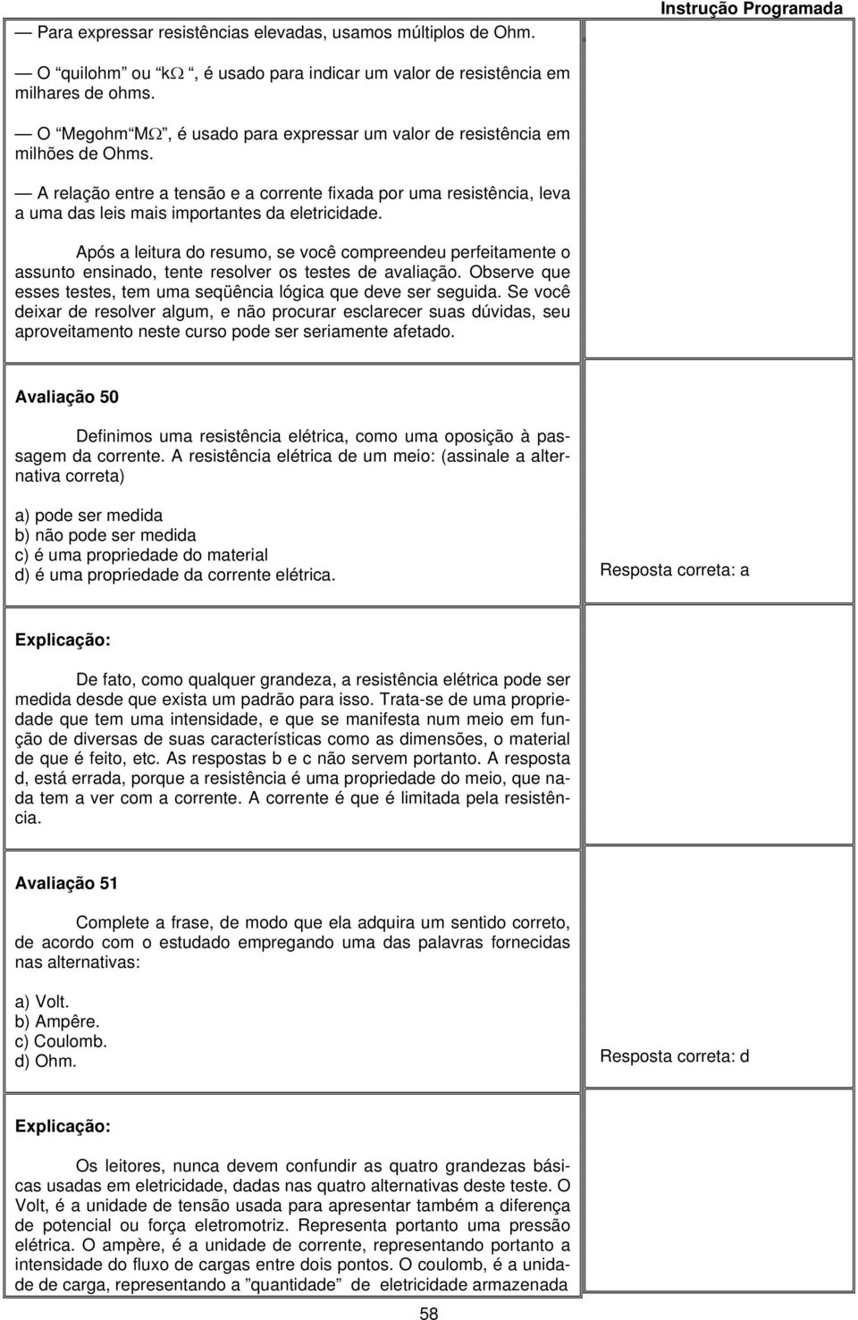 Após a leitura do resumo, se você compreendeu perfeitamente o assunto ensinado, tente resolver os testes de avaliação. Observe que esses testes, tem uma seqüência lógica que deve ser seguida.