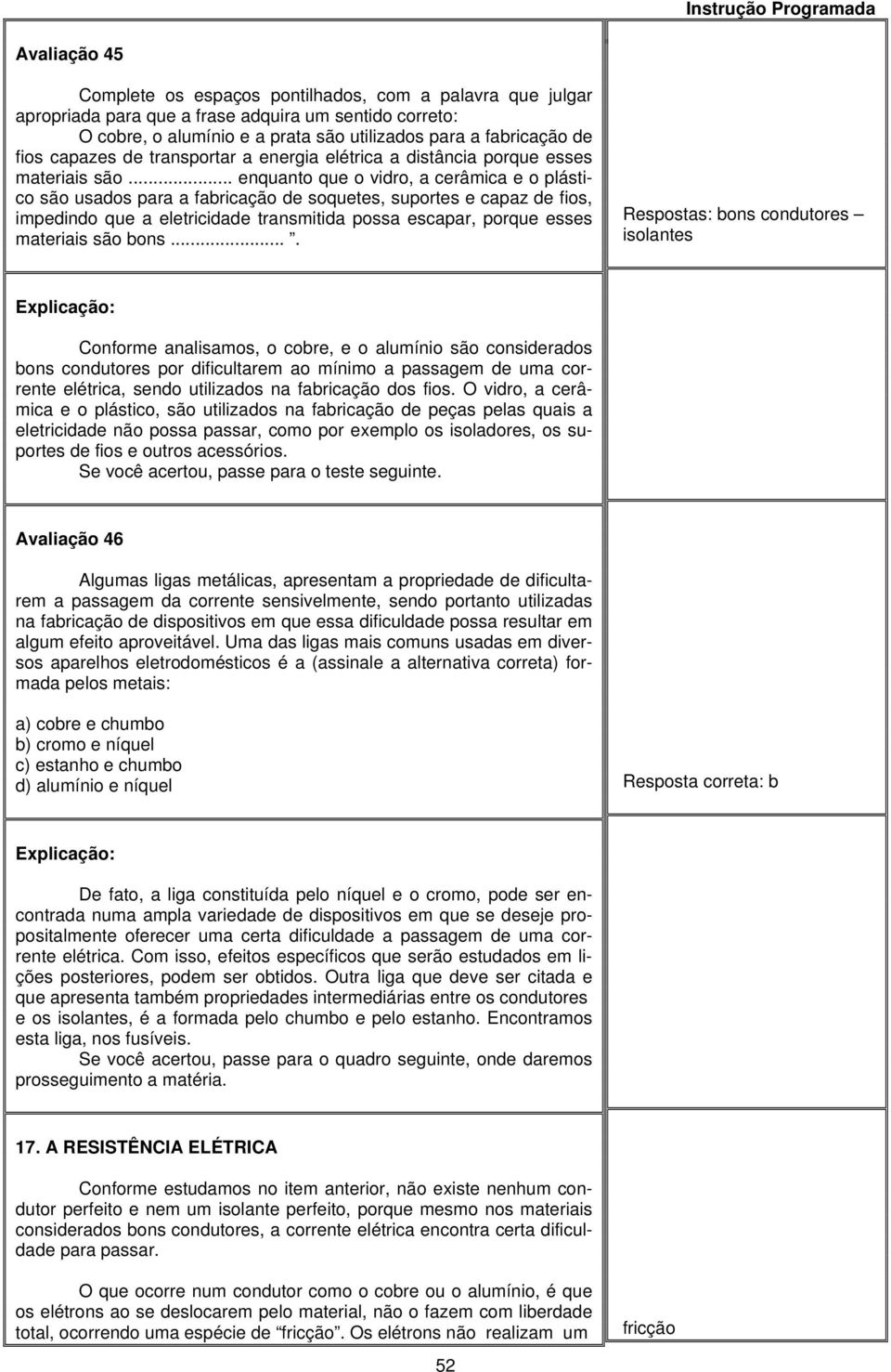 .. enquanto que o vidro, a cerâmica e o plástico são usados para a fabricação de soquetes, suportes e capaz de fios, impedindo que a eletricidade transmitida possa escapar, porque esses materiais são