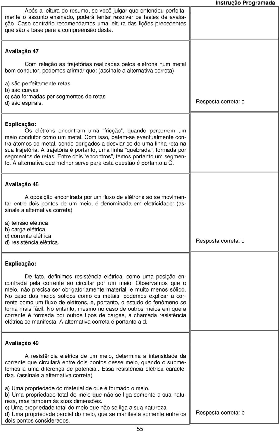 Avaliação 47 Com relação as trajetórias realizadas pelos elétrons num metal bom condutor, podemos afirmar que: (assinale a alternativa correta) a) são perfeitamente retas b) são curvas c) são