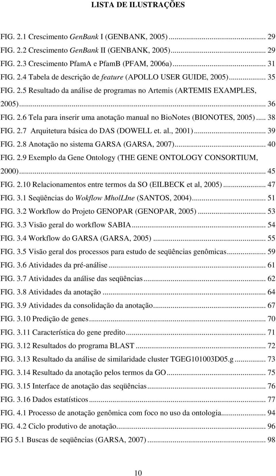 al., 2001)... 39 FIG. 2.8 Anotação no sistema GARSA (GARSA, 2007)... 40 FIG. 2.9 Exemplo da Gene Ontology (THE GENE ONTOLOGY CONSORTIUM, 2000)... 45 FIG. 2.10 Relacionamentos entre termos da SO (EILBECK et al, 2005).