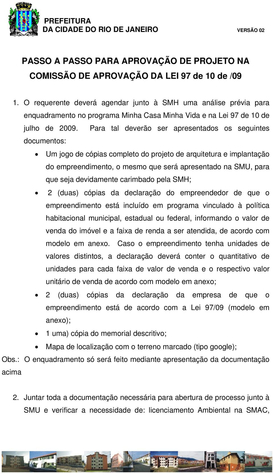 Para tal deverão ser apresentados os seguintes documentos: Um jogo de cópias completo do projeto de arquitetura e implantação do empreendimento, o mesmo que será apresentado na SMU, para que seja