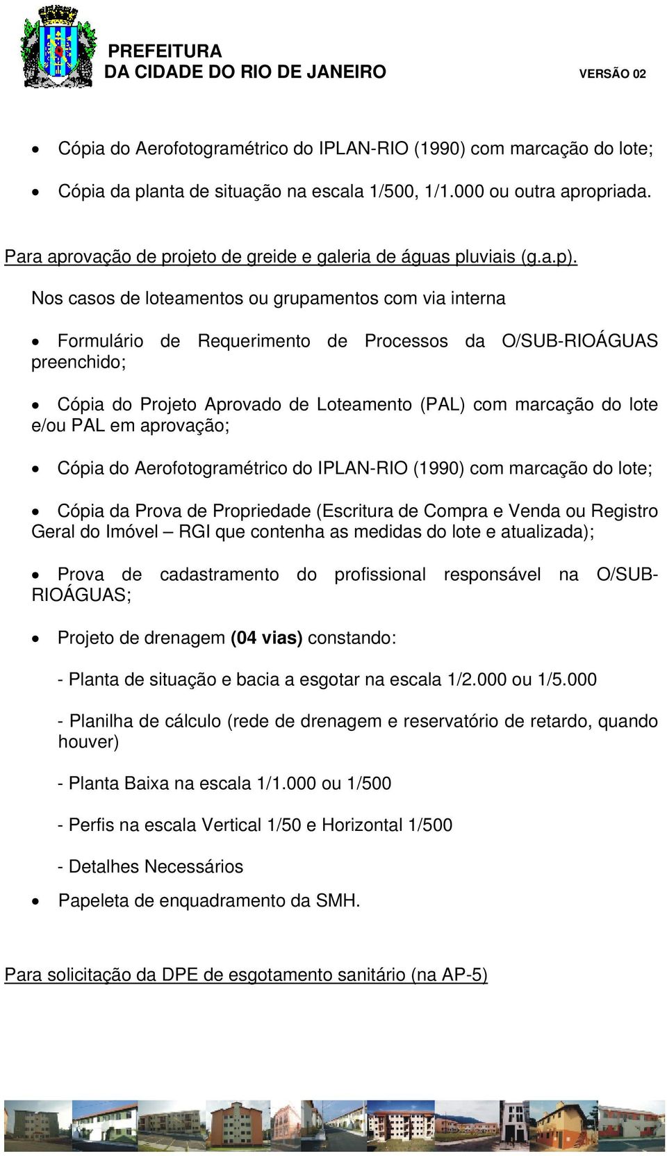 Nos casos de loteamentos ou grupamentos com via interna Formulário de Requerimento de Processos da O/SUB-RIOÁGUAS preenchido; Cópia do Projeto Aprovado de Loteamento (PAL) com marcação do lote e/ou