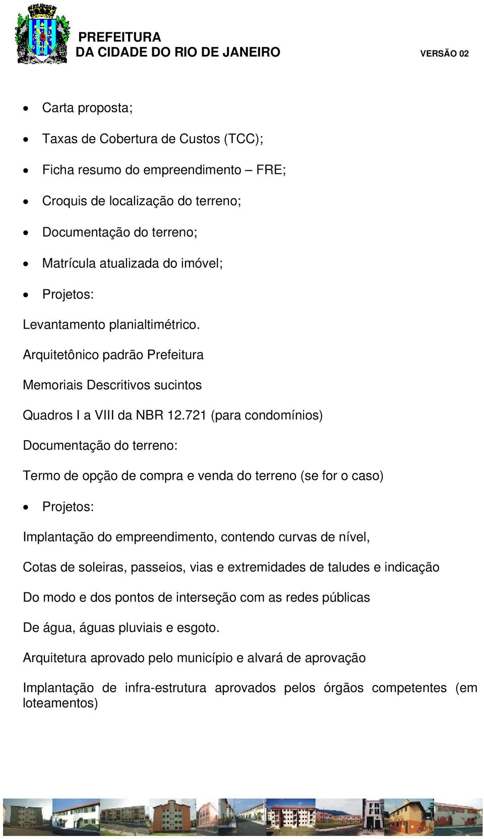 721 (para condomínios) Documentação do terreno: Termo de opção de compra e venda do terreno (se for o caso) Projetos: Implantação do empreendimento, contendo curvas de nível, Cotas de soleiras,