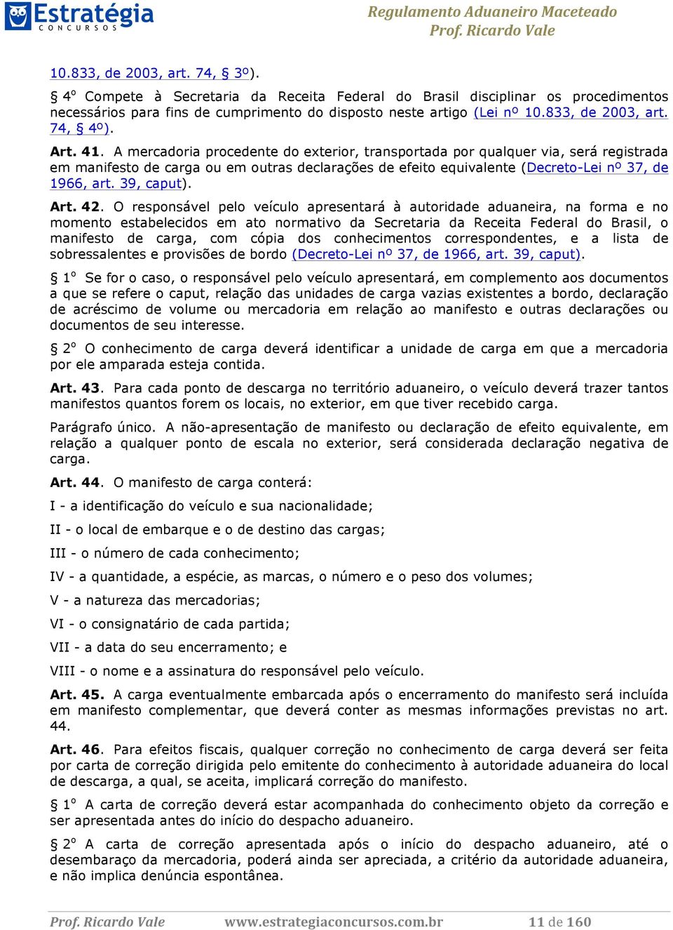 A mercadoria procedente do exterior, transportada por qualquer via, será registrada em manifesto de carga ou em outras declarações de efeito equivalente (Decreto-Lei nº 37, de 1966, art. 39, caput).