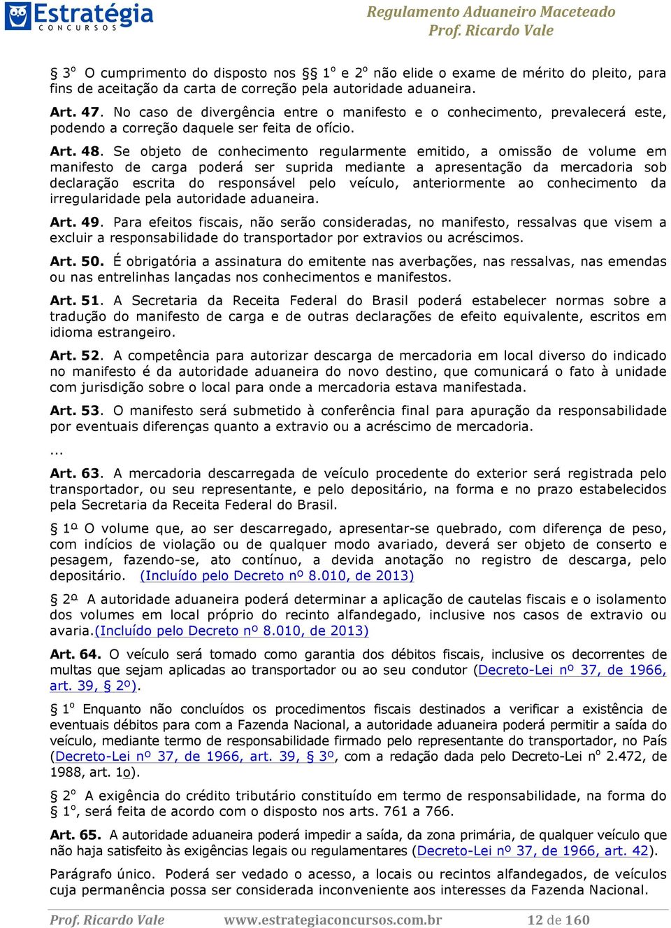 Se objeto de conhecimento regularmente emitido, a omissão de volume em manifesto de carga poderá ser suprida mediante a apresentação da mercadoria sob declaração escrita do responsável pelo veículo,