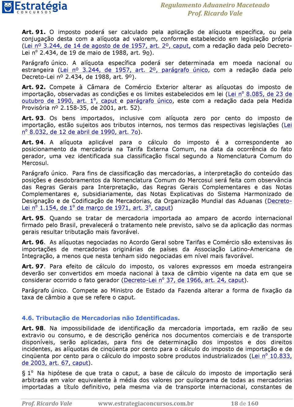 A alíquota específica poderá ser determinada em moeda nacional ou estrangeira (Lei nº 3.244, de 1957, art. 2º, parágrafo único, com a redação dada pelo Decreto-Lei nº 2.434, de 1988, art. 9º). Art.